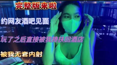 夜店约妹实录穿得太骚扶回酒店无套内射(完整版)