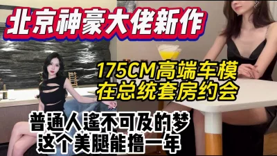 北京大佬新作女主高端车模总统套房约会啪啪【约妹看下遍简阶】