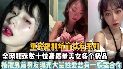 坑前任系列！全网甄选数十位高颜值女神被渣男泄密（狠货高科技看简阶）