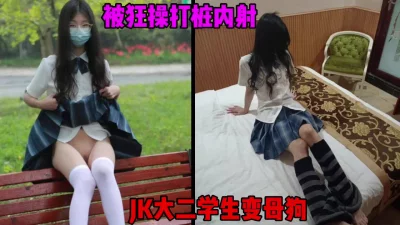 大二JK学生调教成母狗，被狂操打桩内射成傻逼（简芥约女主）