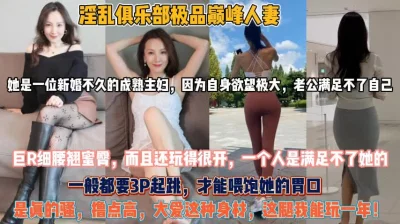 极品巅峰人妻！让男人大爱的身材骚到一个人难以满足『狠货高科技看简阶』