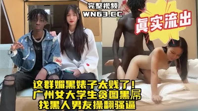 广州媚黑女大学生与黑人男友做爱流出，大黑棍把妹子快操昏了【约炮看水印